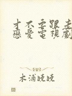 才不要跟老板谈恋爱电视剧