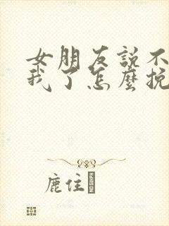 女朋友说不喜欢我了怎么挽回