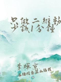 只做二维动画多少钱1分钟