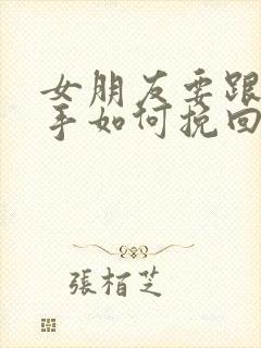 女朋友要跟你分手如何挽回