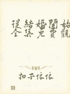 从结婚开始恋爱全集免费观看电视剧