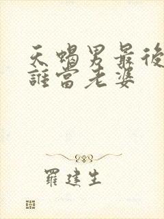 天蝎男最后娶了谁当老婆