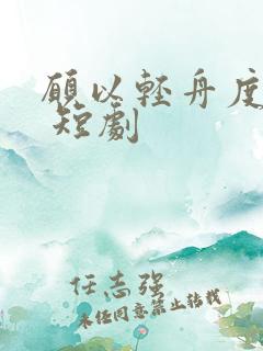 愿以轻舟度余生 短剧