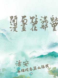 开局点满魅力值漫画在哪里看