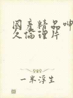 国产精品呻吟久久伦理片