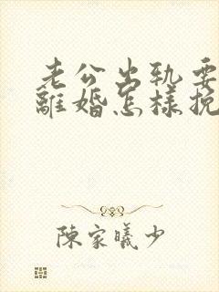 老公出轨要跟我离婚怎样挽留