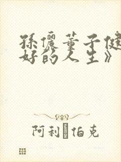 孙俪董子健《蛮好的人生》