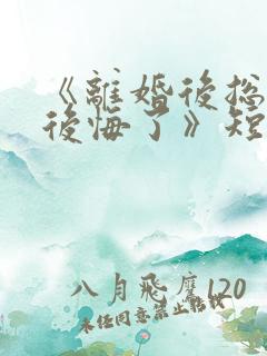 《离婚后总裁他后悔了》短剧