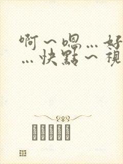 啊～嗯…好爽……快点～视频