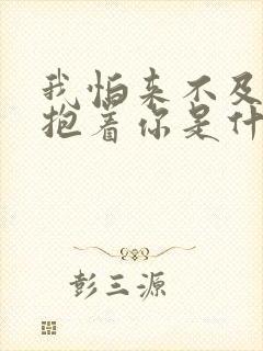 我怕来不及我要抱着你是什么歌词