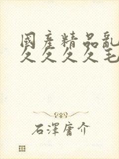 国产精品乱码久久久久久毛片