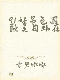 91好吊色国产欧美日韩在线