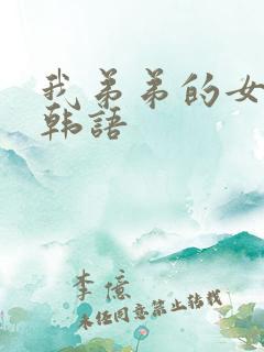 我弟弟的女朋友韩语