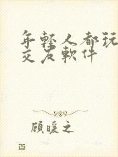 年轻人都玩什么交友软件