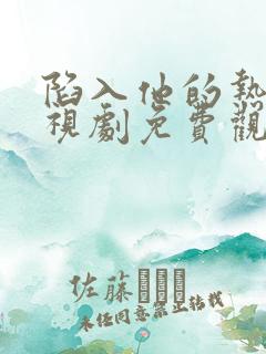 陷入他的热恋电视剧免费观看全集