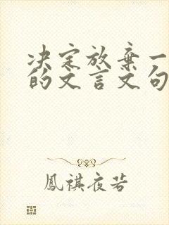 决定放弃一个人的文言文句子