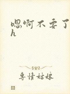 嗯啊不要了啊嗯h