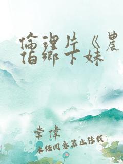 伦理片《农民伯伯乡下妹