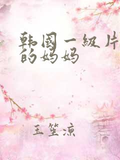 韩国一级片朋友的妈妈