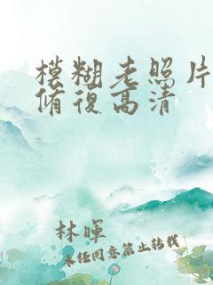 模糊老照片怎么修复高清