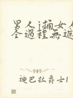 男人j捅女人p全过程无遮挡