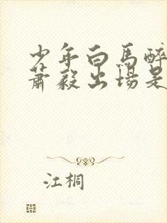 少年白马醉春风萧毅出场是哪一集