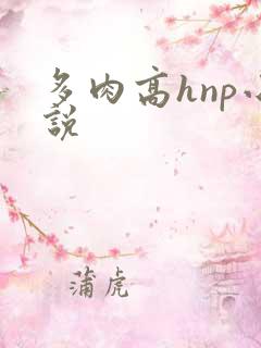 多肉高hnp小说