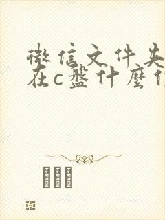 微信文件夹储存在c盘什么位置