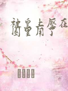 被皇上压在御花园里用了