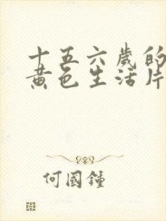 十五六岁的一级黄色生活片