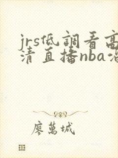 jrs低调看高清直播nba溜溜