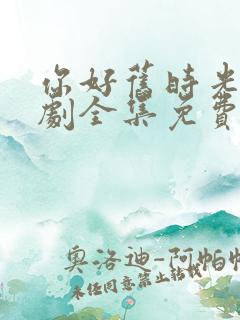 你好旧时光电视剧全集免费观看完整版