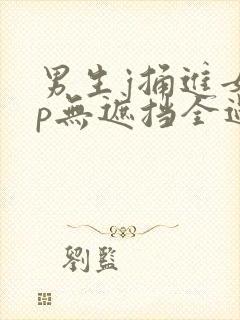 男生j捅进女生p无遮挡全过程