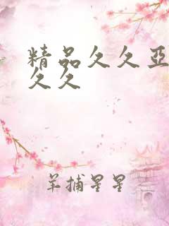 精品久久亚洲久久久