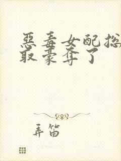 恶毒女配总被强取豪夺了