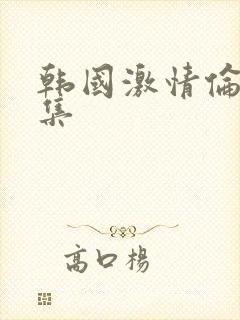 韩国激情伦理合集