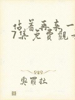 站着再来一次第7集免费观看