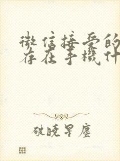 微信接受的文件存在手机什么位置