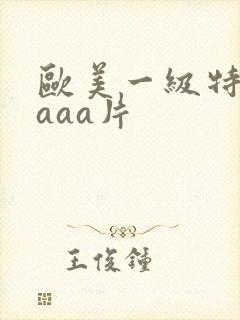 欧美一级特黄级aaa片