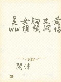 美女胸又黄又www视频网站