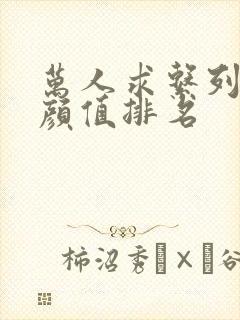 万人求系列女主颜值排名