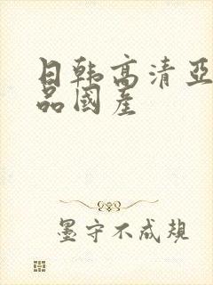 日韩高清亚洲精品国产