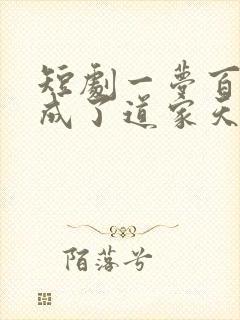 短剧一梦百年我成了道家天师在线观看