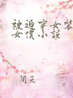 被迫穿女装成为女仆小说