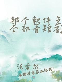 那个软件免费看全部看短剧