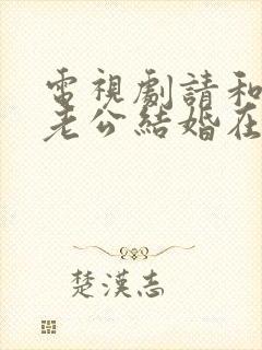 电视剧请和我的老公结婚在线观看