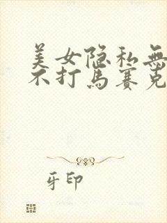美女隐私无遮挡不打马赛克