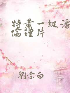 特黄一级潘金莲伦理片