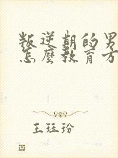 叛逆期的男孩子怎么教育方法