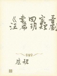 《常回家看看》汪希玥短剧免费观看